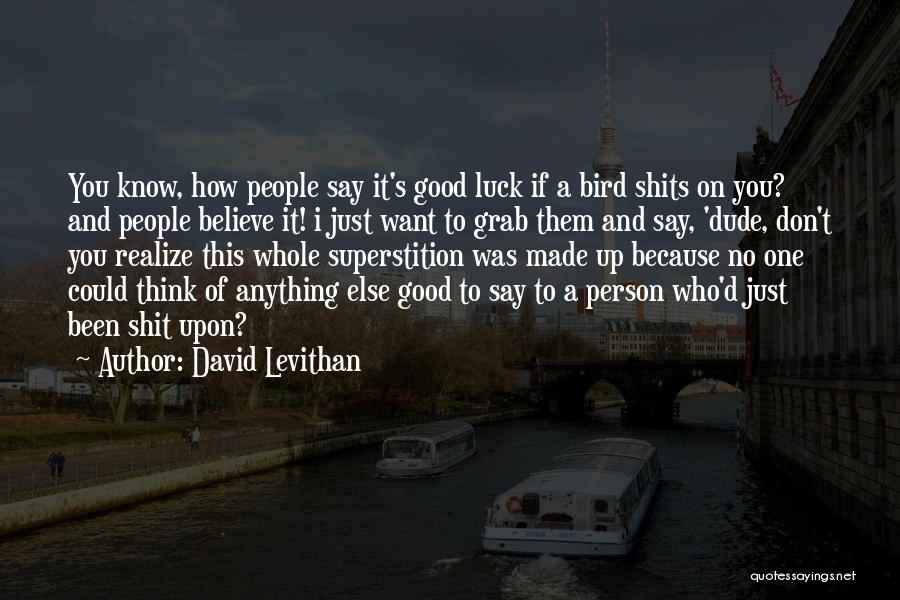 David Levithan Quotes: You Know, How People Say It's Good Luck If A Bird Shits On You? And People Believe It! I Just