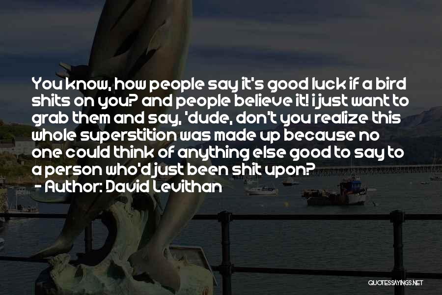 David Levithan Quotes: You Know, How People Say It's Good Luck If A Bird Shits On You? And People Believe It! I Just