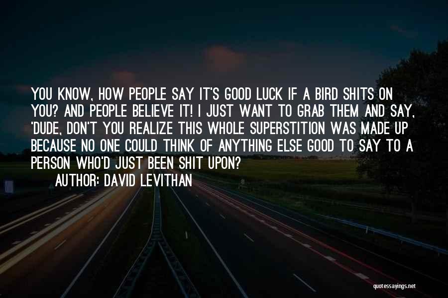 David Levithan Quotes: You Know, How People Say It's Good Luck If A Bird Shits On You? And People Believe It! I Just