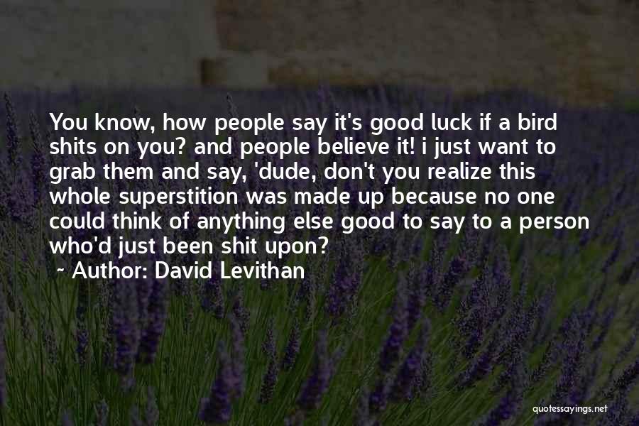 David Levithan Quotes: You Know, How People Say It's Good Luck If A Bird Shits On You? And People Believe It! I Just