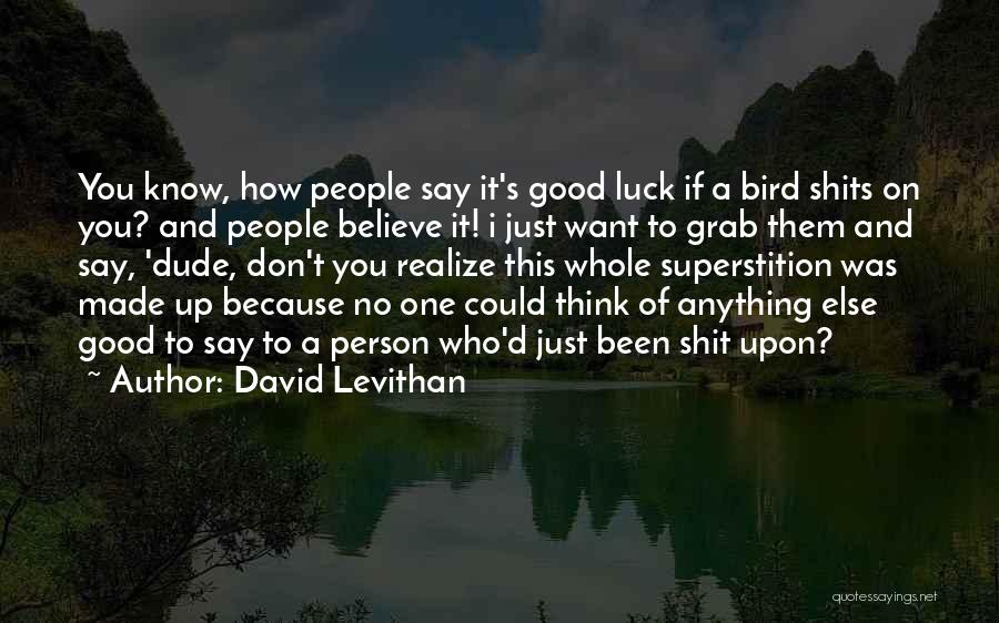 David Levithan Quotes: You Know, How People Say It's Good Luck If A Bird Shits On You? And People Believe It! I Just