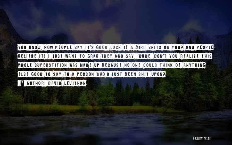 David Levithan Quotes: You Know, How People Say It's Good Luck If A Bird Shits On You? And People Believe It! I Just