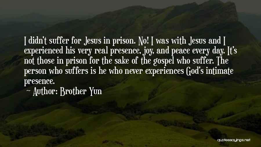Brother Yun Quotes: I Didn't Suffer For Jesus In Prison. No! I Was With Jesus And I Experienced His Very Real Presence, Joy,