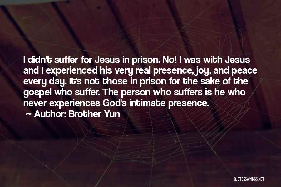 Brother Yun Quotes: I Didn't Suffer For Jesus In Prison. No! I Was With Jesus And I Experienced His Very Real Presence, Joy,