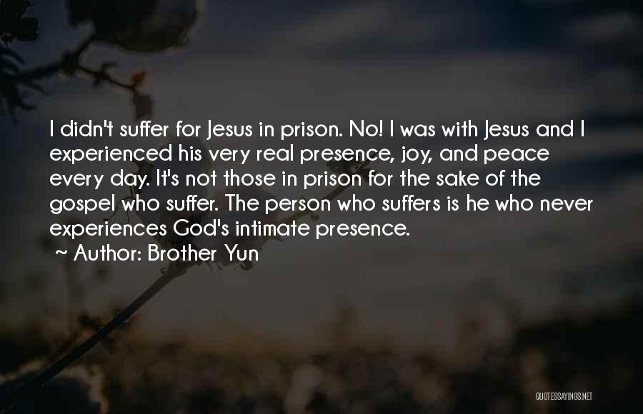 Brother Yun Quotes: I Didn't Suffer For Jesus In Prison. No! I Was With Jesus And I Experienced His Very Real Presence, Joy,