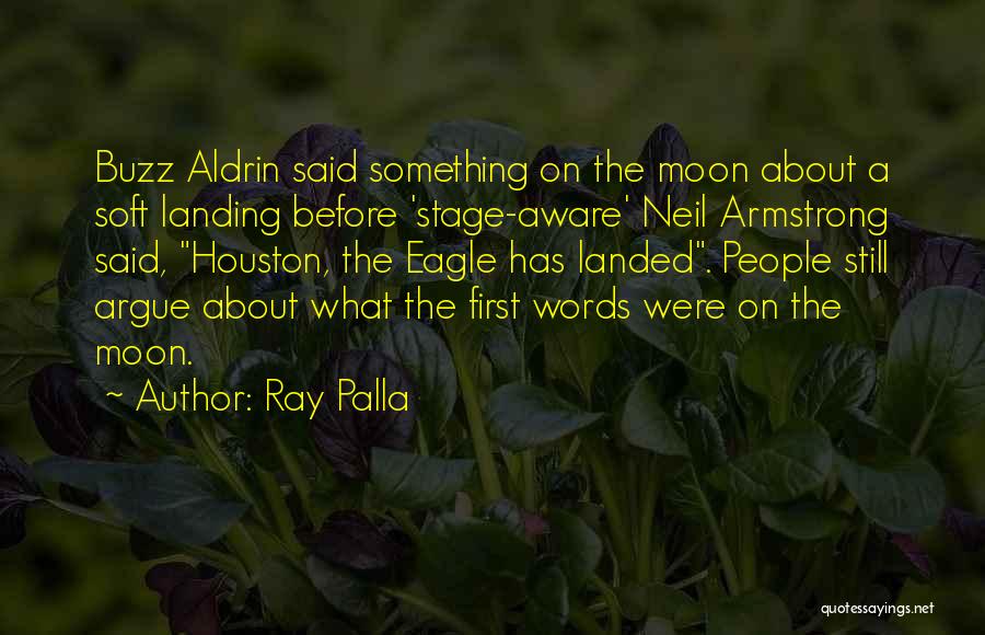 Ray Palla Quotes: Buzz Aldrin Said Something On The Moon About A Soft Landing Before 'stage-aware' Neil Armstrong Said, Houston, The Eagle Has