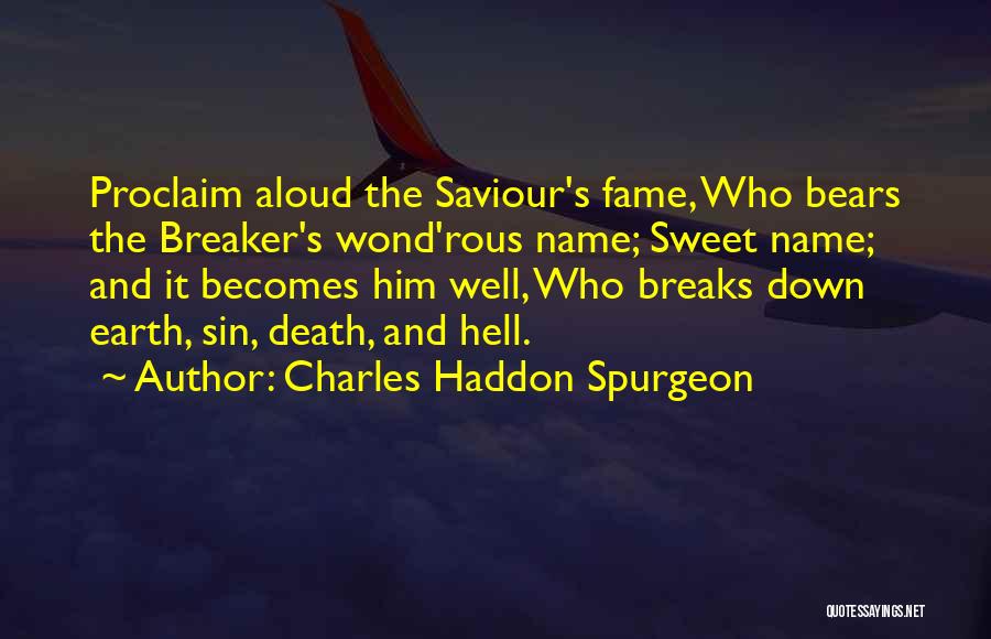 Charles Haddon Spurgeon Quotes: Proclaim Aloud The Saviour's Fame, Who Bears The Breaker's Wond'rous Name; Sweet Name; And It Becomes Him Well, Who Breaks