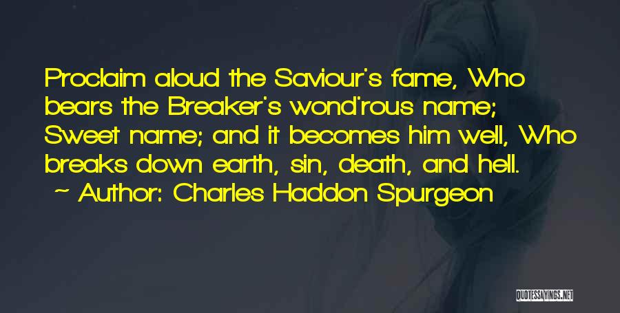 Charles Haddon Spurgeon Quotes: Proclaim Aloud The Saviour's Fame, Who Bears The Breaker's Wond'rous Name; Sweet Name; And It Becomes Him Well, Who Breaks