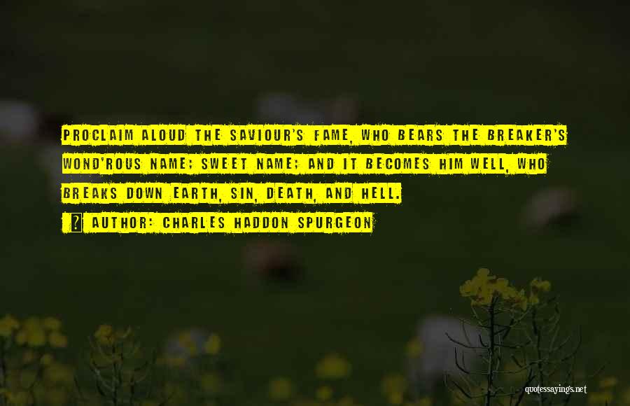 Charles Haddon Spurgeon Quotes: Proclaim Aloud The Saviour's Fame, Who Bears The Breaker's Wond'rous Name; Sweet Name; And It Becomes Him Well, Who Breaks