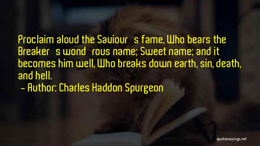 Charles Haddon Spurgeon Quotes: Proclaim Aloud The Saviour's Fame, Who Bears The Breaker's Wond'rous Name; Sweet Name; And It Becomes Him Well, Who Breaks