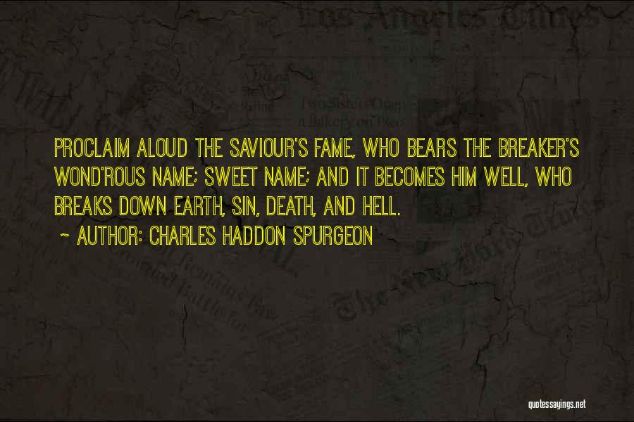 Charles Haddon Spurgeon Quotes: Proclaim Aloud The Saviour's Fame, Who Bears The Breaker's Wond'rous Name; Sweet Name; And It Becomes Him Well, Who Breaks