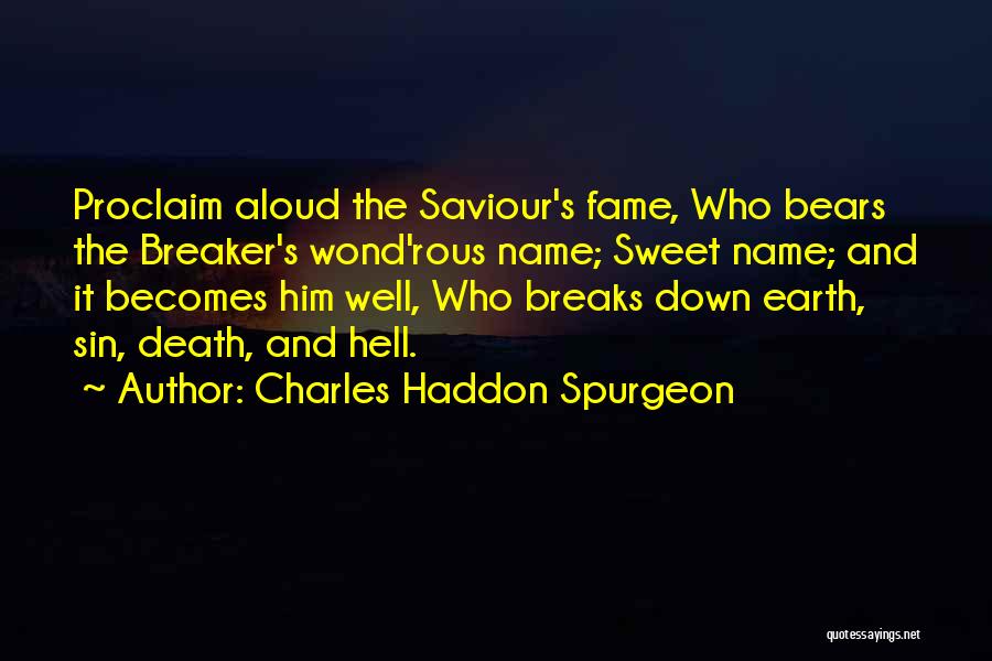 Charles Haddon Spurgeon Quotes: Proclaim Aloud The Saviour's Fame, Who Bears The Breaker's Wond'rous Name; Sweet Name; And It Becomes Him Well, Who Breaks