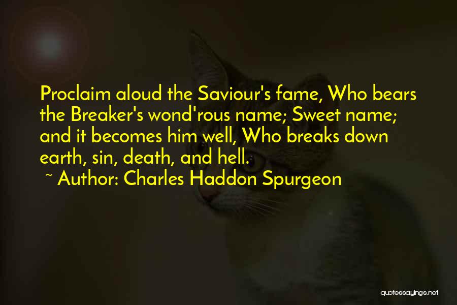 Charles Haddon Spurgeon Quotes: Proclaim Aloud The Saviour's Fame, Who Bears The Breaker's Wond'rous Name; Sweet Name; And It Becomes Him Well, Who Breaks