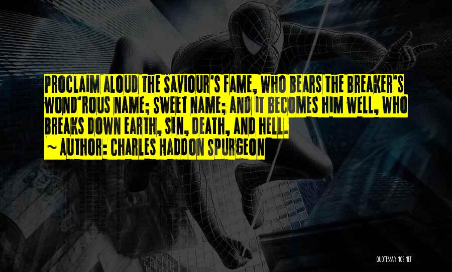 Charles Haddon Spurgeon Quotes: Proclaim Aloud The Saviour's Fame, Who Bears The Breaker's Wond'rous Name; Sweet Name; And It Becomes Him Well, Who Breaks