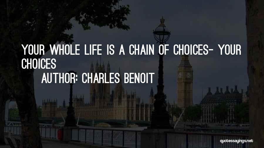 Charles Benoit Quotes: Your Whole Life Is A Chain Of Choices- Your Choices