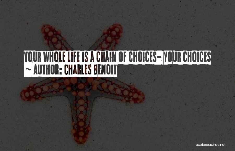 Charles Benoit Quotes: Your Whole Life Is A Chain Of Choices- Your Choices