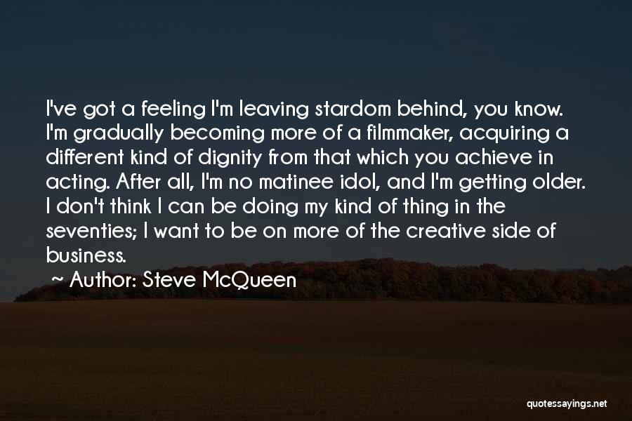 Steve McQueen Quotes: I've Got A Feeling I'm Leaving Stardom Behind, You Know. I'm Gradually Becoming More Of A Filmmaker, Acquiring A Different