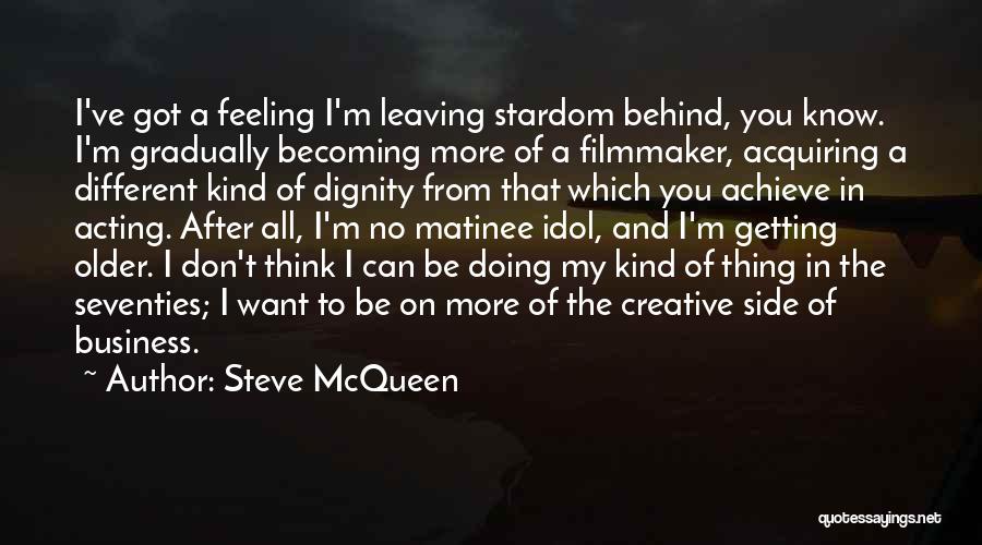 Steve McQueen Quotes: I've Got A Feeling I'm Leaving Stardom Behind, You Know. I'm Gradually Becoming More Of A Filmmaker, Acquiring A Different