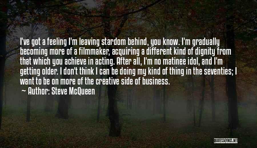 Steve McQueen Quotes: I've Got A Feeling I'm Leaving Stardom Behind, You Know. I'm Gradually Becoming More Of A Filmmaker, Acquiring A Different