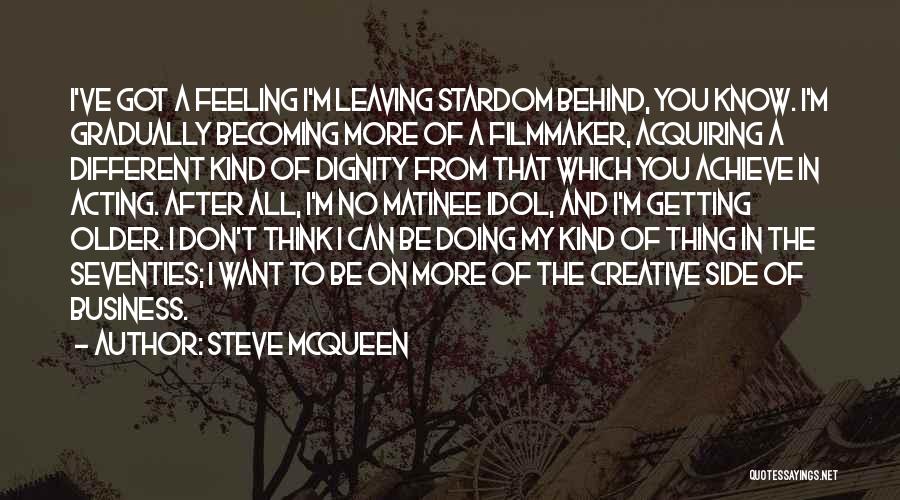 Steve McQueen Quotes: I've Got A Feeling I'm Leaving Stardom Behind, You Know. I'm Gradually Becoming More Of A Filmmaker, Acquiring A Different