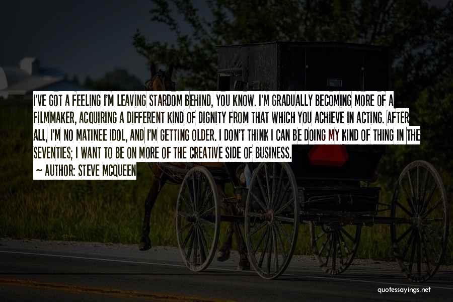 Steve McQueen Quotes: I've Got A Feeling I'm Leaving Stardom Behind, You Know. I'm Gradually Becoming More Of A Filmmaker, Acquiring A Different