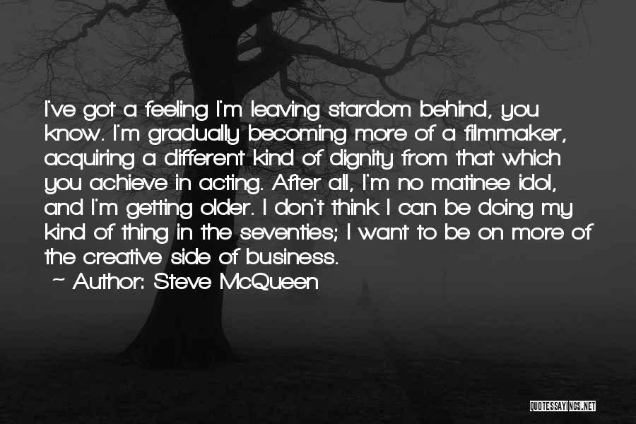 Steve McQueen Quotes: I've Got A Feeling I'm Leaving Stardom Behind, You Know. I'm Gradually Becoming More Of A Filmmaker, Acquiring A Different