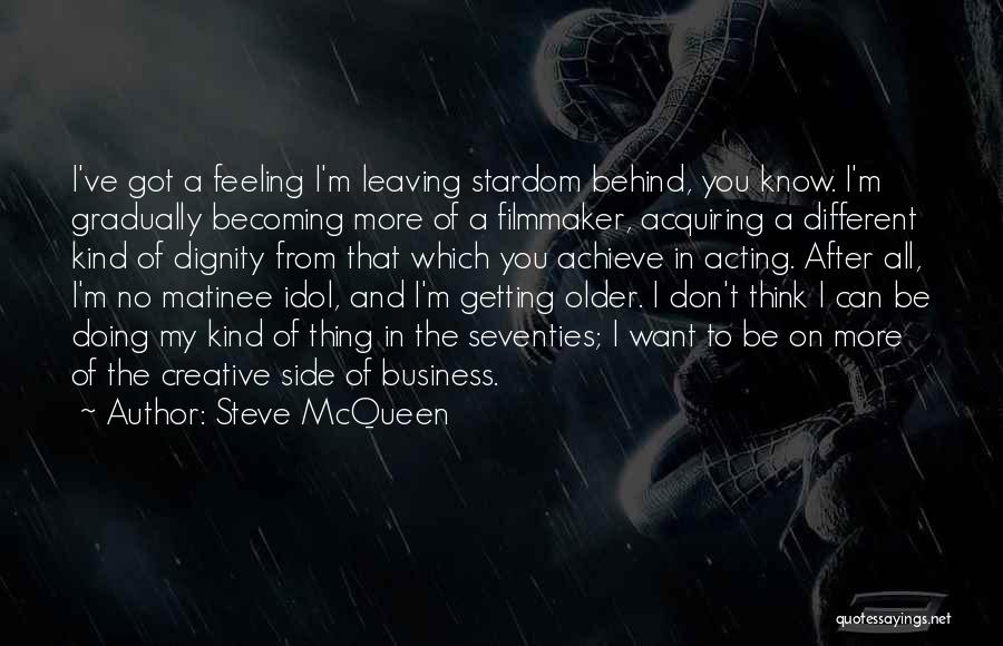 Steve McQueen Quotes: I've Got A Feeling I'm Leaving Stardom Behind, You Know. I'm Gradually Becoming More Of A Filmmaker, Acquiring A Different