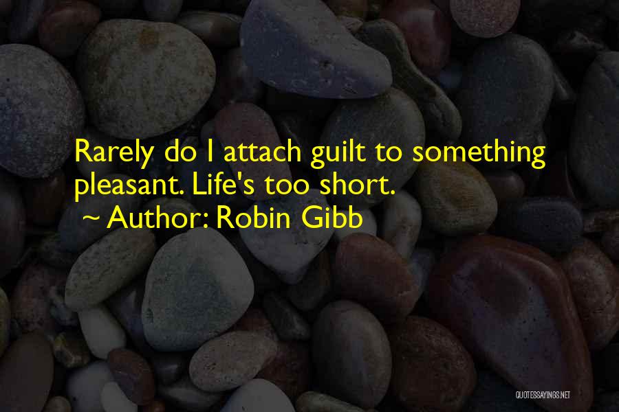 Robin Gibb Quotes: Rarely Do I Attach Guilt To Something Pleasant. Life's Too Short.