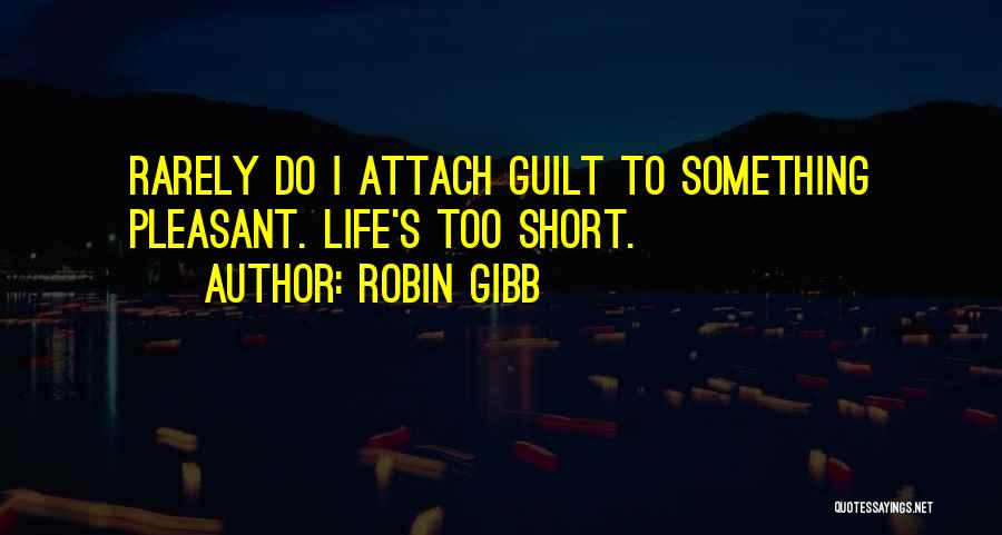 Robin Gibb Quotes: Rarely Do I Attach Guilt To Something Pleasant. Life's Too Short.