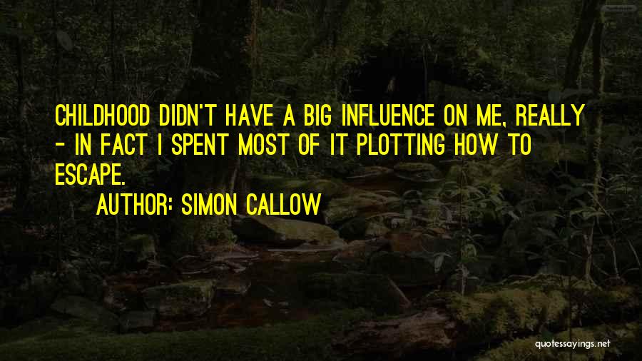 Simon Callow Quotes: Childhood Didn't Have A Big Influence On Me, Really - In Fact I Spent Most Of It Plotting How To