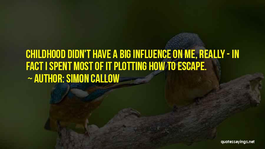 Simon Callow Quotes: Childhood Didn't Have A Big Influence On Me, Really - In Fact I Spent Most Of It Plotting How To