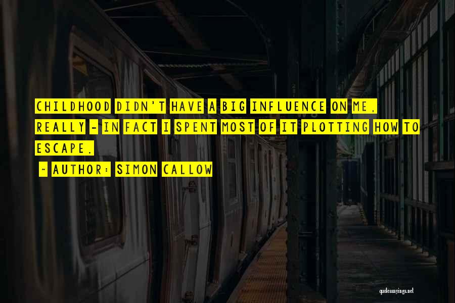 Simon Callow Quotes: Childhood Didn't Have A Big Influence On Me, Really - In Fact I Spent Most Of It Plotting How To