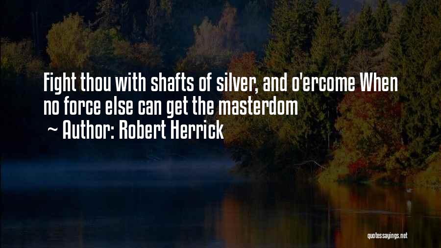 Robert Herrick Quotes: Fight Thou With Shafts Of Silver, And O'ercome When No Force Else Can Get The Masterdom