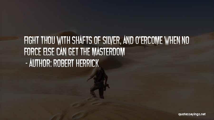 Robert Herrick Quotes: Fight Thou With Shafts Of Silver, And O'ercome When No Force Else Can Get The Masterdom