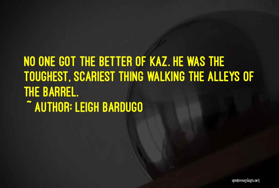 Leigh Bardugo Quotes: No One Got The Better Of Kaz. He Was The Toughest, Scariest Thing Walking The Alleys Of The Barrel.