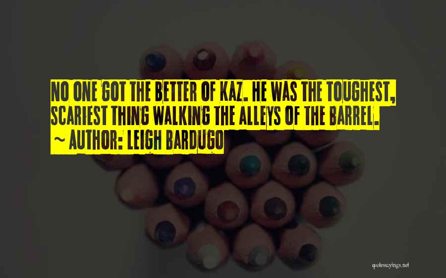 Leigh Bardugo Quotes: No One Got The Better Of Kaz. He Was The Toughest, Scariest Thing Walking The Alleys Of The Barrel.