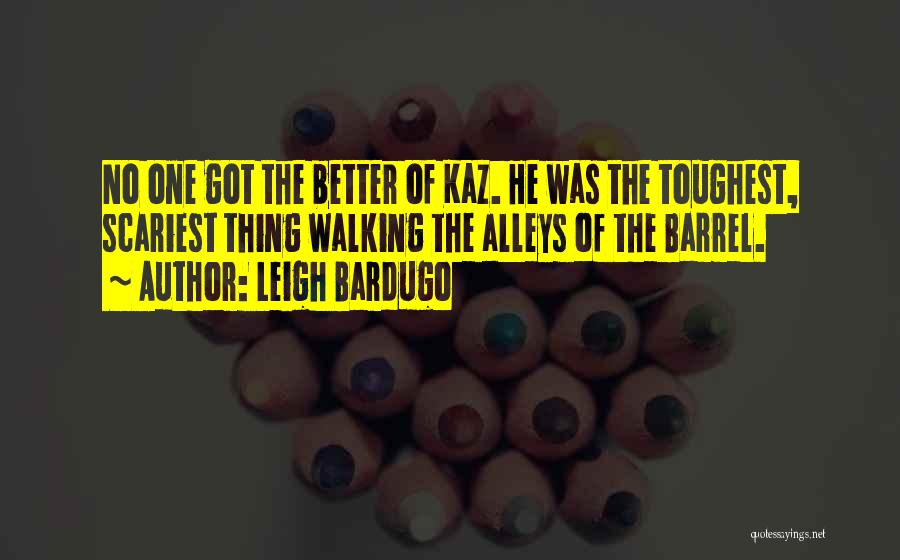 Leigh Bardugo Quotes: No One Got The Better Of Kaz. He Was The Toughest, Scariest Thing Walking The Alleys Of The Barrel.