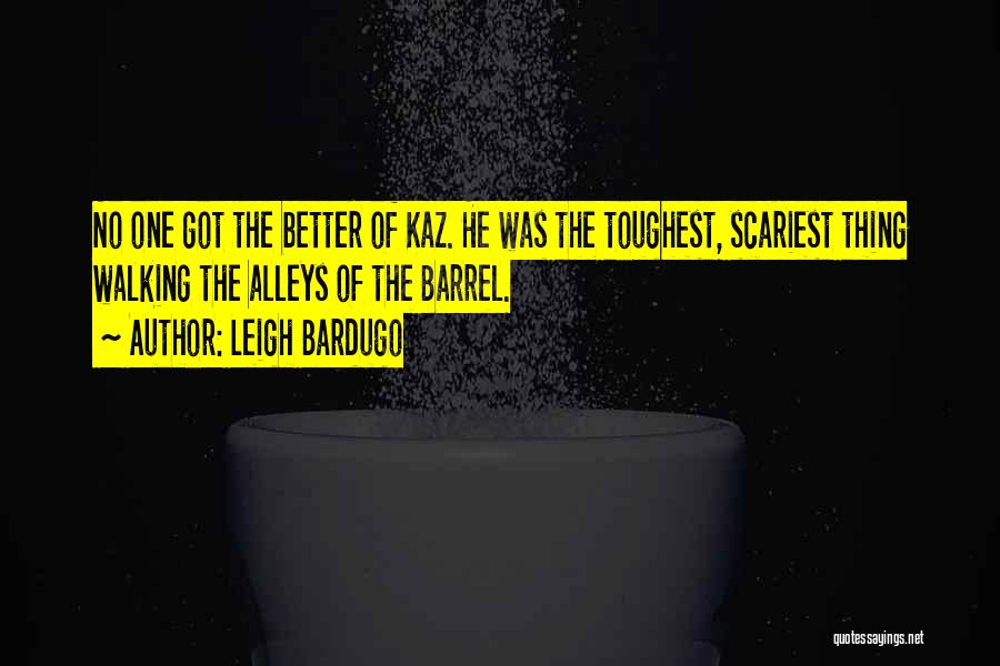 Leigh Bardugo Quotes: No One Got The Better Of Kaz. He Was The Toughest, Scariest Thing Walking The Alleys Of The Barrel.