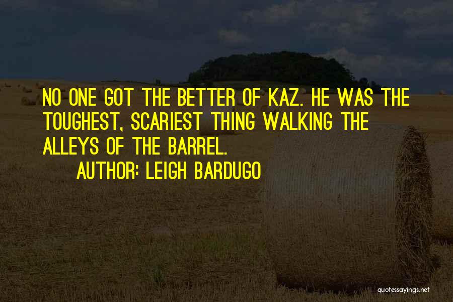 Leigh Bardugo Quotes: No One Got The Better Of Kaz. He Was The Toughest, Scariest Thing Walking The Alleys Of The Barrel.