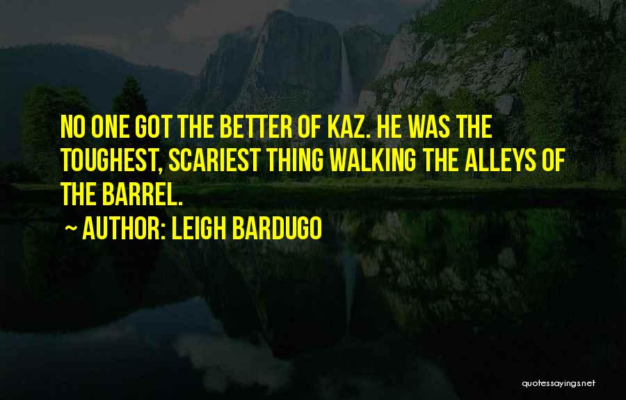 Leigh Bardugo Quotes: No One Got The Better Of Kaz. He Was The Toughest, Scariest Thing Walking The Alleys Of The Barrel.