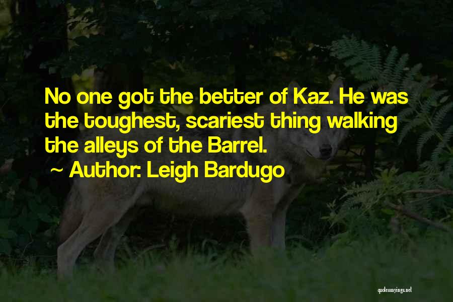 Leigh Bardugo Quotes: No One Got The Better Of Kaz. He Was The Toughest, Scariest Thing Walking The Alleys Of The Barrel.