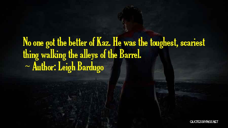 Leigh Bardugo Quotes: No One Got The Better Of Kaz. He Was The Toughest, Scariest Thing Walking The Alleys Of The Barrel.