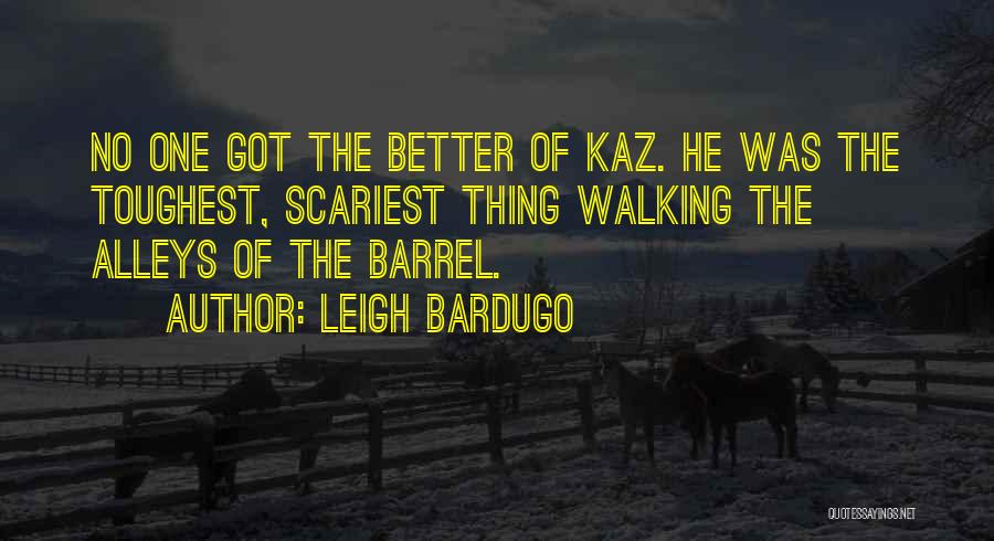 Leigh Bardugo Quotes: No One Got The Better Of Kaz. He Was The Toughest, Scariest Thing Walking The Alleys Of The Barrel.