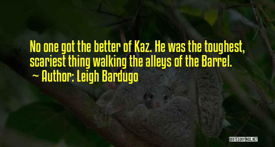 Leigh Bardugo Quotes: No One Got The Better Of Kaz. He Was The Toughest, Scariest Thing Walking The Alleys Of The Barrel.