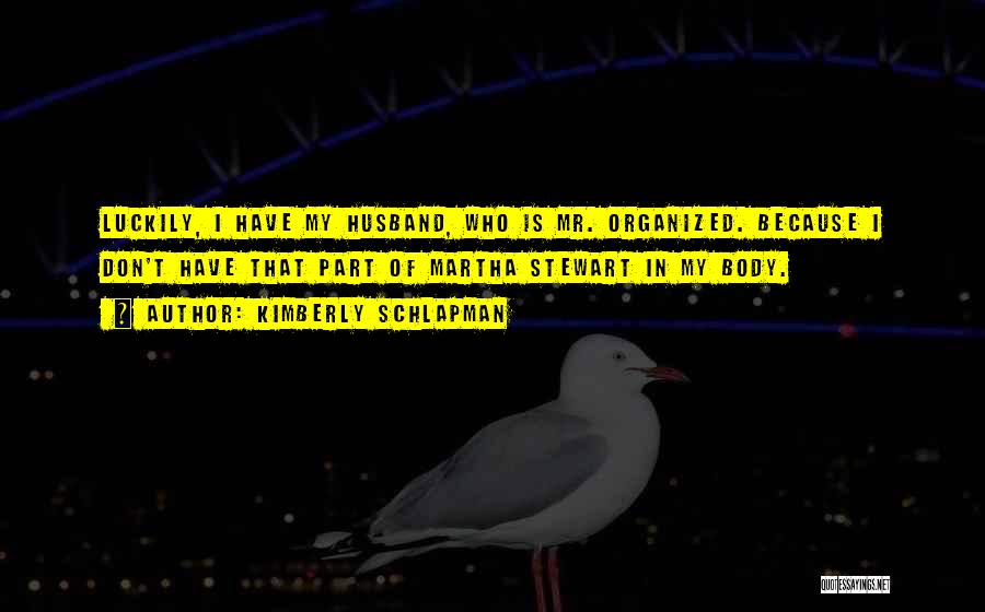 Kimberly Schlapman Quotes: Luckily, I Have My Husband, Who Is Mr. Organized. Because I Don't Have That Part Of Martha Stewart In My