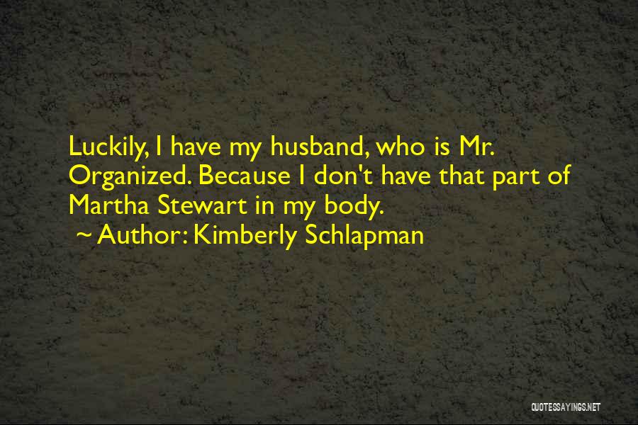 Kimberly Schlapman Quotes: Luckily, I Have My Husband, Who Is Mr. Organized. Because I Don't Have That Part Of Martha Stewart In My