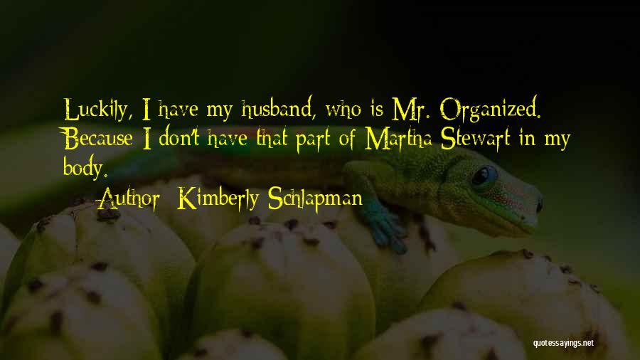 Kimberly Schlapman Quotes: Luckily, I Have My Husband, Who Is Mr. Organized. Because I Don't Have That Part Of Martha Stewart In My