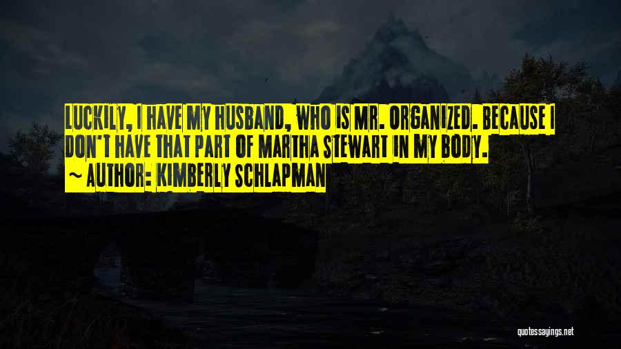 Kimberly Schlapman Quotes: Luckily, I Have My Husband, Who Is Mr. Organized. Because I Don't Have That Part Of Martha Stewart In My