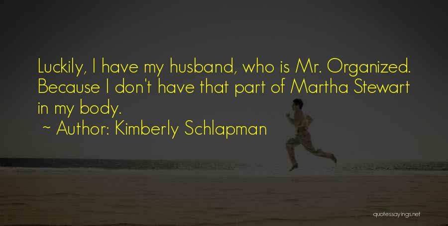 Kimberly Schlapman Quotes: Luckily, I Have My Husband, Who Is Mr. Organized. Because I Don't Have That Part Of Martha Stewart In My