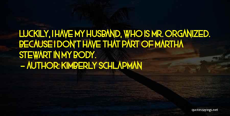 Kimberly Schlapman Quotes: Luckily, I Have My Husband, Who Is Mr. Organized. Because I Don't Have That Part Of Martha Stewart In My